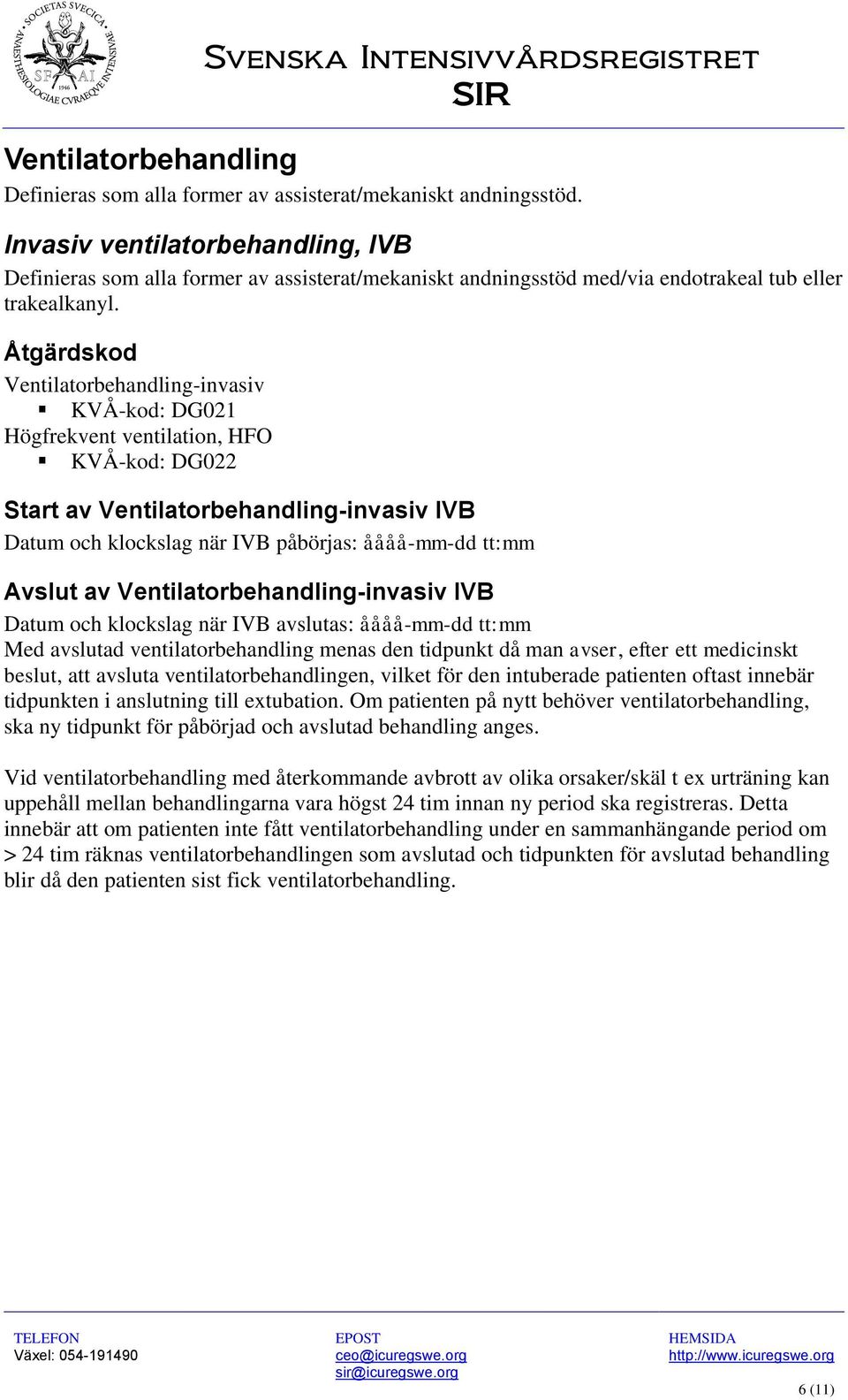 Ventilatorbehandling-invasiv KVÅ-kod: DG021 Högfrekvent ventilation, HFO KVÅ-kod: DG022 Start av Ventilatorbehandling-invasiv IVB Datum och klockslag när IVB påbörjas: åååå-mm-dd tt:mm Avslut av