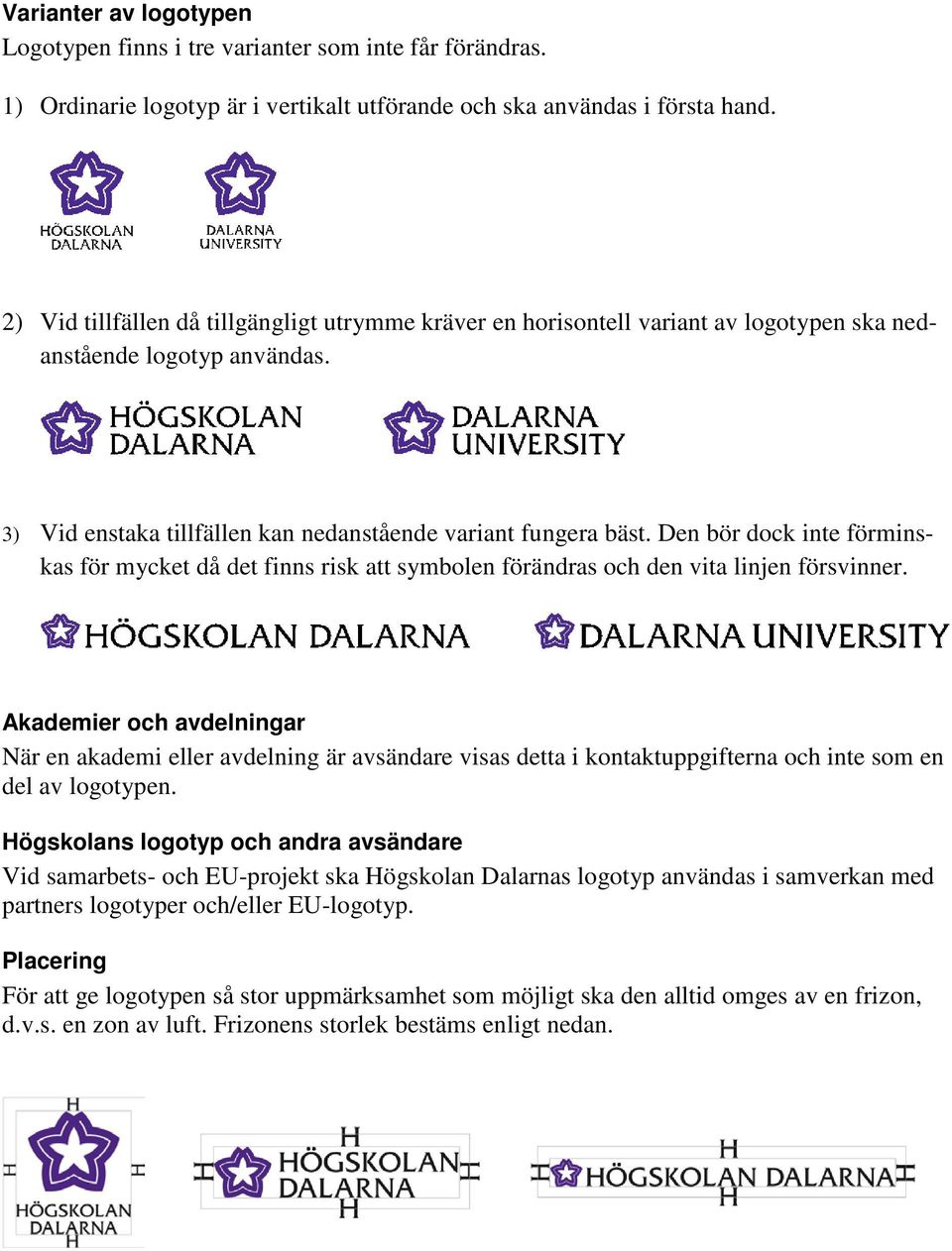 Den bör dock inte förminskas för mycket då det finns risk att symbolen förändras och den vita linjen försvinner.