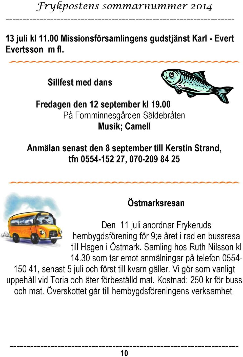 anordnar Frykeruds hembygdsförening för 9;e året i rad en bussresa till Hagen i Östmark. Samling hos Ruth Nilsson kl 14.