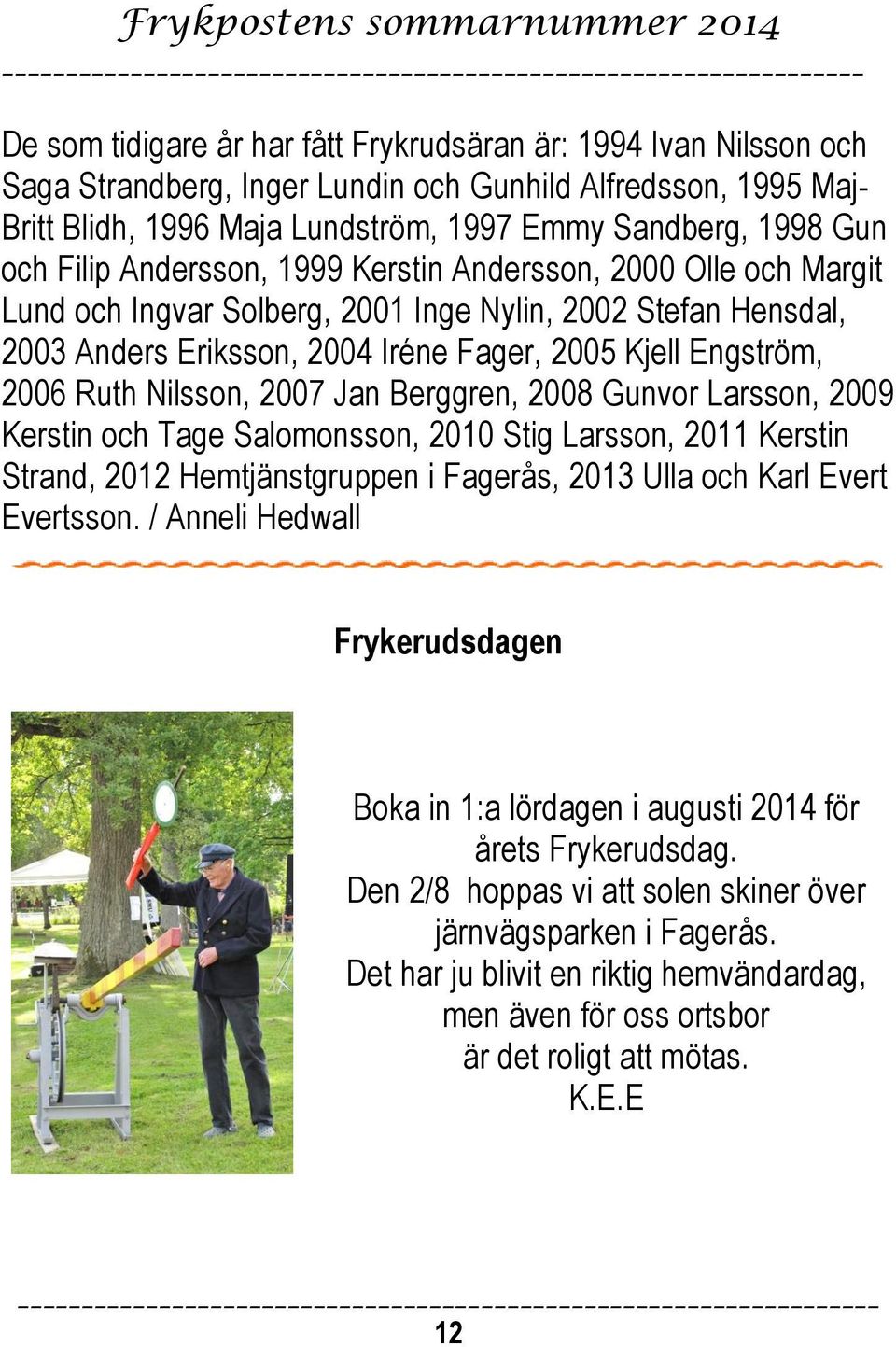 Nilsson, 2007 Jan Berggren, 2008 Gunvor Larsson, 2009 Kerstin och Tage Salomonsson, 2010 Stig Larsson, 2011 Kerstin Strand, 2012 Hemtjänstgruppen i Fagerås, 2013 Ulla och Karl Evert Evertsson.