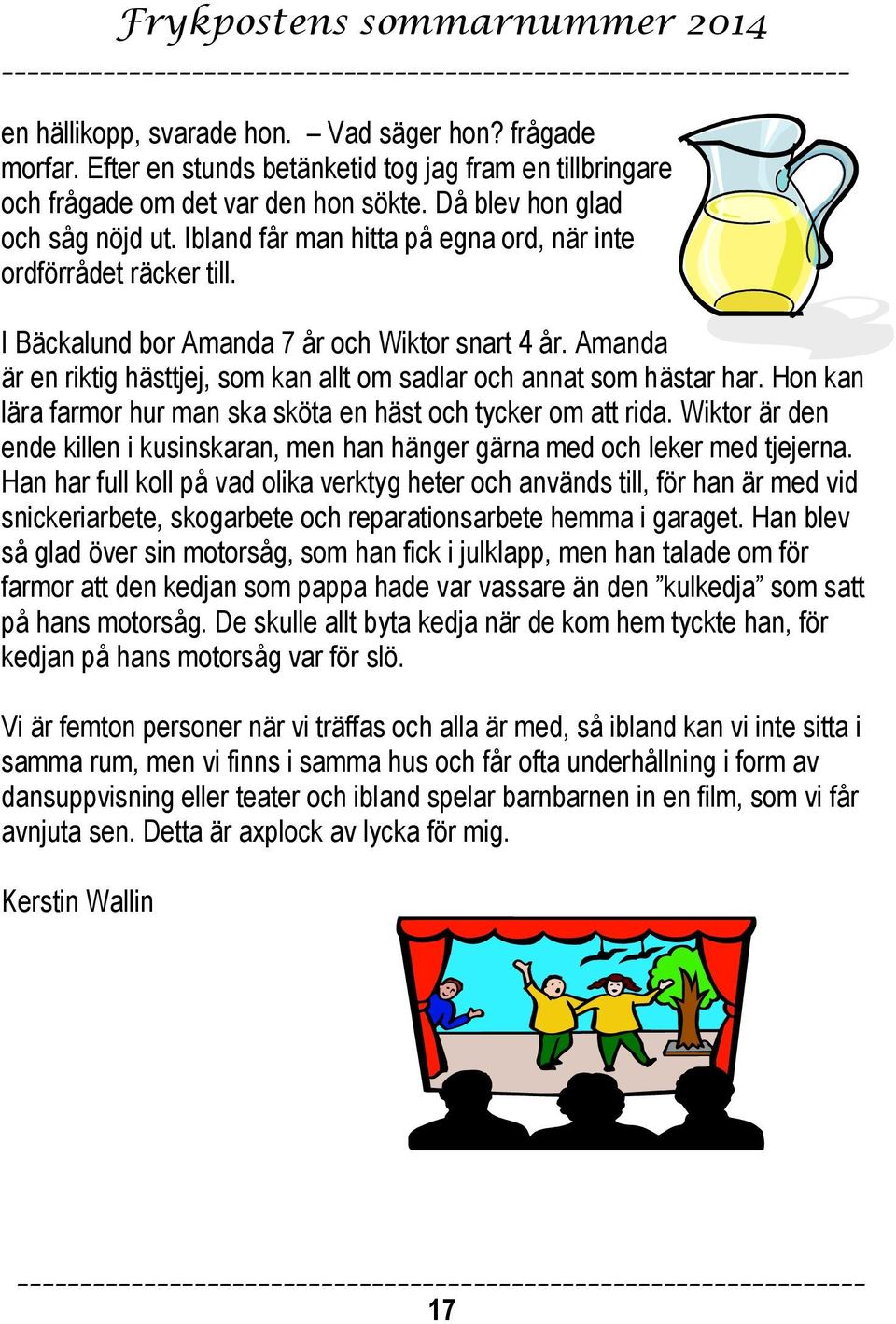 Hon kan lära farmor hur man ska sköta en häst och tycker om att rida. Wiktor är den ende killen i kusinskaran, men han hänger gärna med och leker med tjejerna.