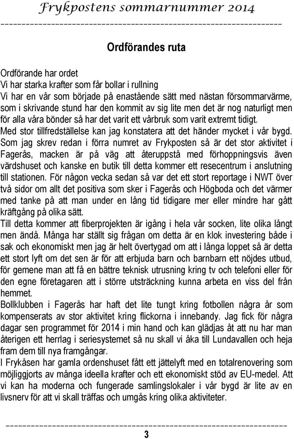 Som jag skrev redan i förra numret av Frykposten så är det stor aktivitet i Fagerås, macken är på väg att återuppstå med förhoppningsvis även värdshuset och kanske en butik till detta kommer ett