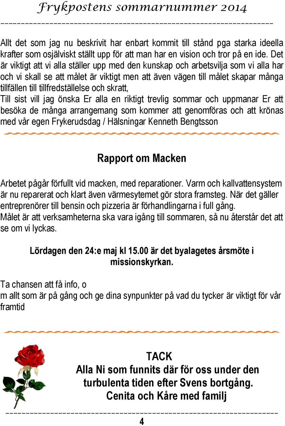 tillfredställelse och skratt, Till sist vill jag önska Er alla en riktigt trevlig sommar och uppmanar Er att besöka de många arrangemang som kommer att genomföras och att krönas med vår egen