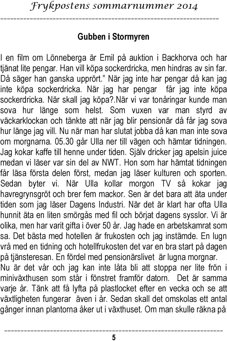 Som vuxen var man styrd av väckarklockan och tänkte att när jag blir pensionär då får jag sova hur länge jag vill. Nu när man har slutat jobba då kan man inte sova om morgnarna. 05.