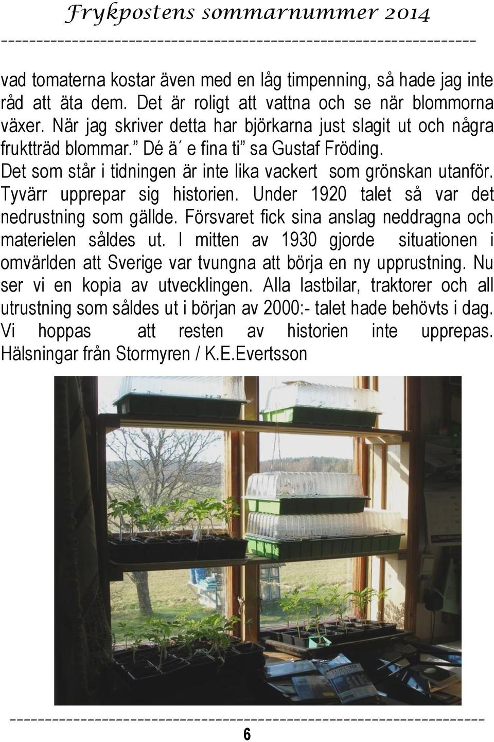 Tyvärr upprepar sig historien. Under 1920 talet så var det nedrustning som gällde. Försvaret fick sina anslag neddragna och materielen såldes ut.