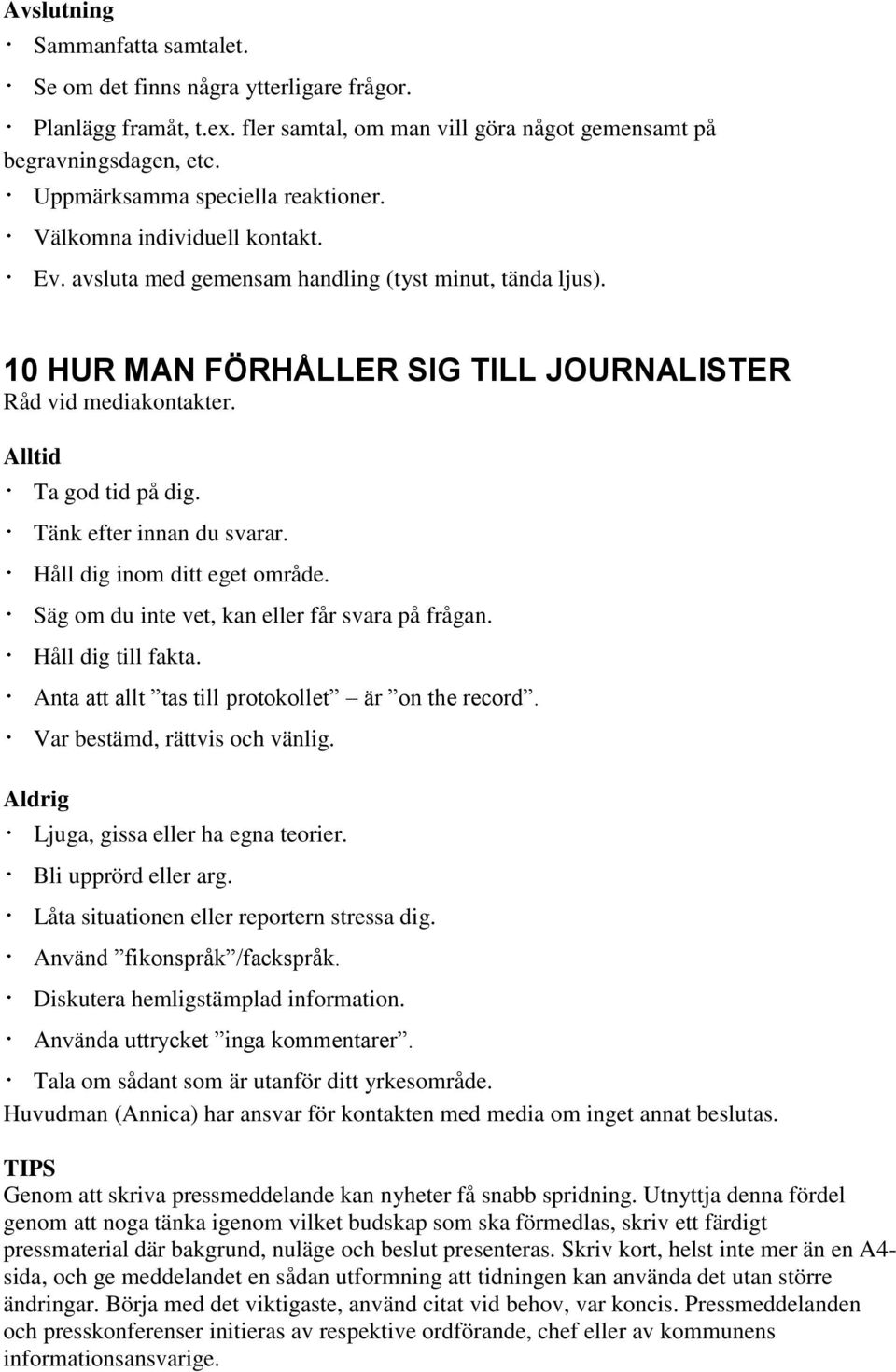 Alltid Ta god tid på dig. Tänk efter innan du svarar. Håll dig inom ditt eget område. Säg om du inte vet, kan eller får svara på frågan. Håll dig till fakta.