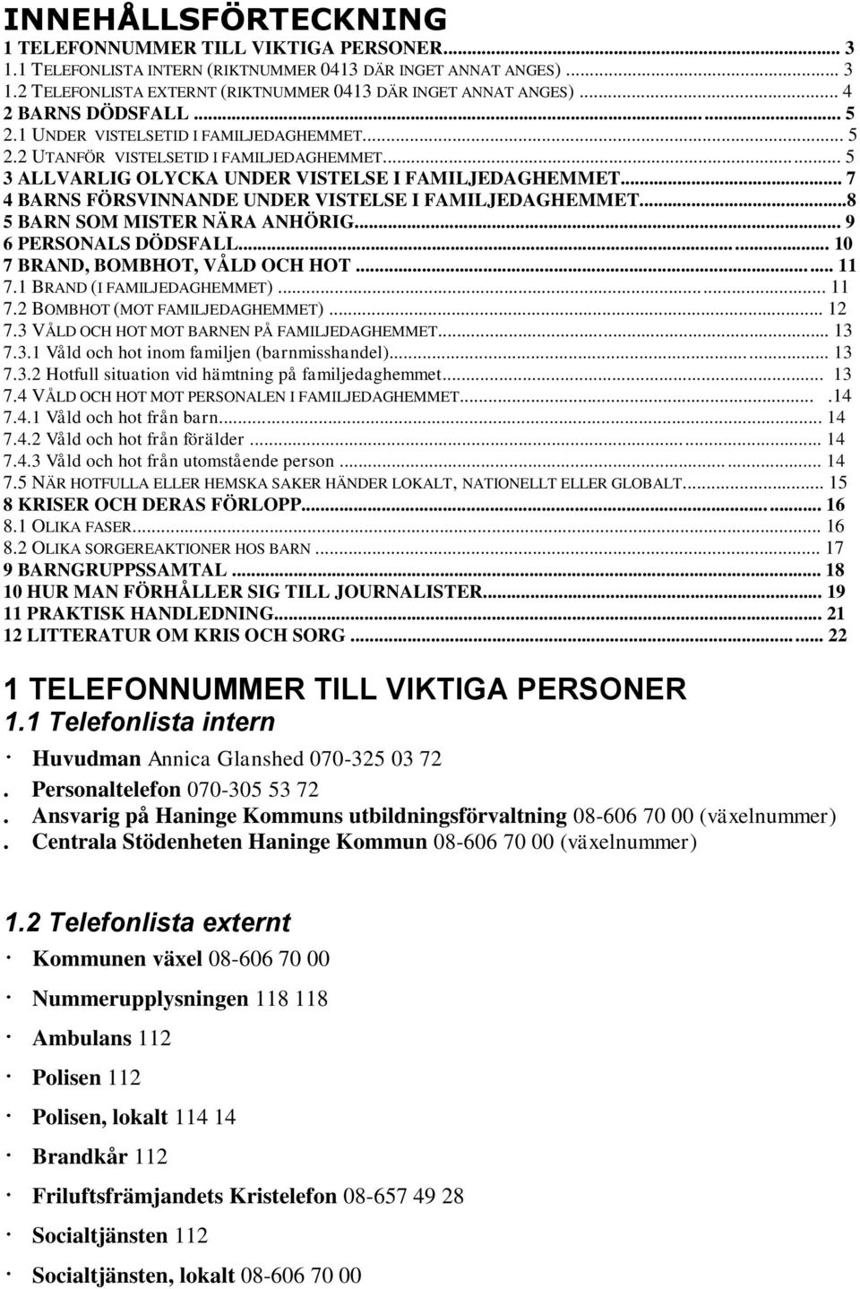 .. 7 4 BARNS FÖRSVINNANDE UNDER VISTELSE I FAMILJEDAGHEMMET...8 5 BARN SOM MISTER NÄRA ANHÖRIG... 9 6 PERSONALS DÖDSFALL... 10 7 BRAND, BOMBHOT, VÅLD OCH HOT... 11 7.1 BRAND (I FAMILJEDAGHEMMET).