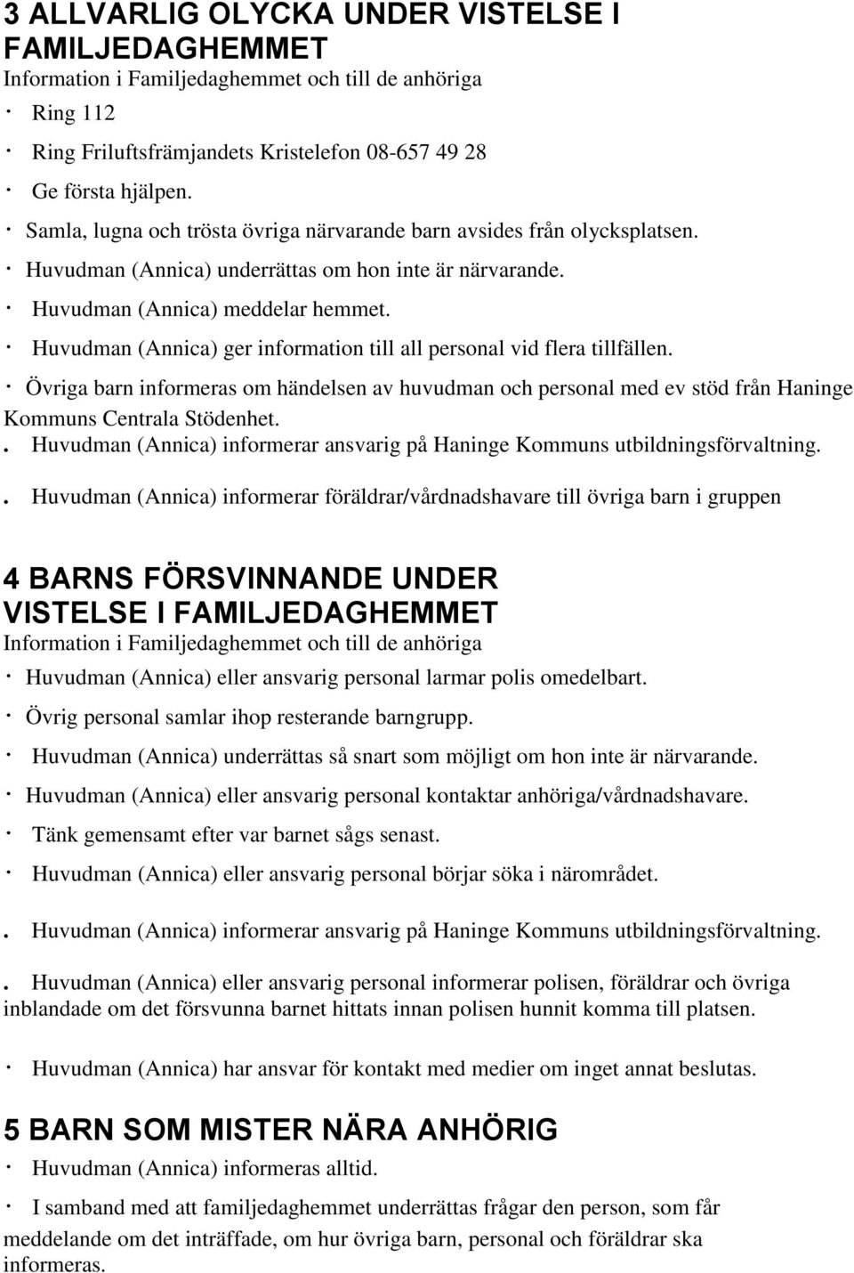 Huvudman (Annica) ger information till all personal vid flera tillfällen. Övriga barn informeras om händelsen av huvudman och personal med ev stöd från Haninge Kommuns Centrala Stödenhet.