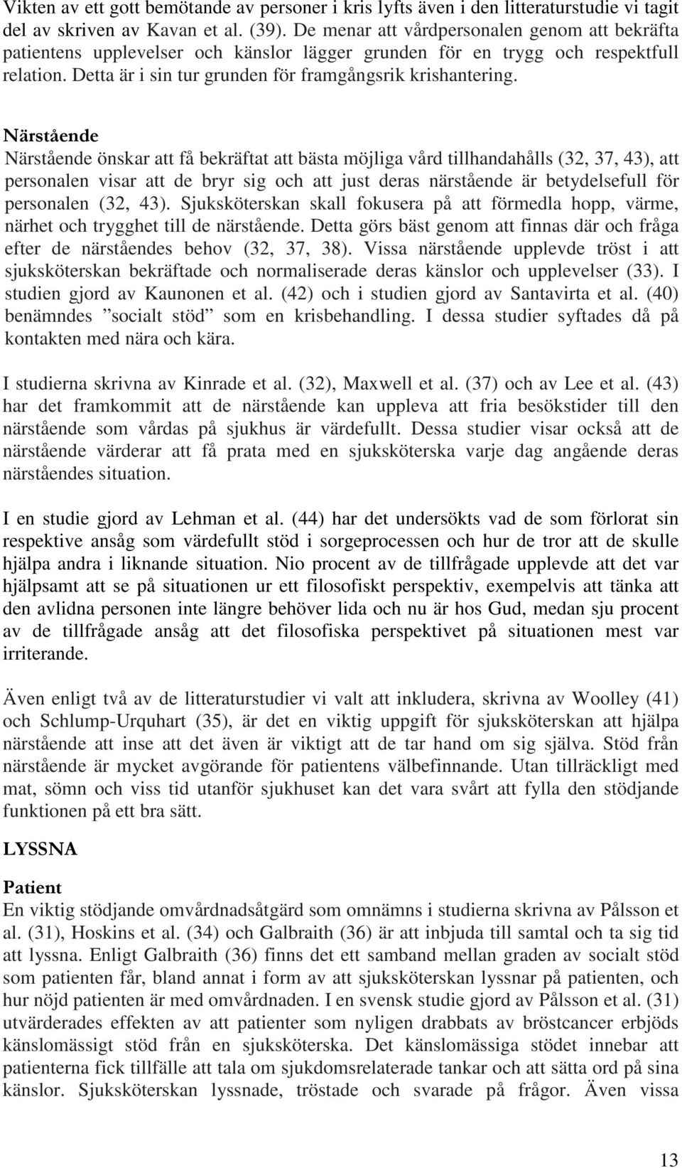 Närstående Närstående önskar att få bekräftat att bästa möjliga vård tillhandahålls (32, 37, 43), att personalen visar att de bryr sig och att just deras närstående är betydelsefull för personalen