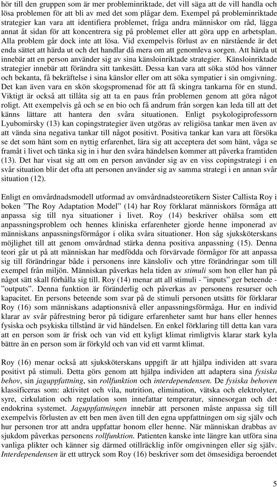 Alla problem går dock inte att lösa. Vid exempelvis förlust av en närstående är det enda sättet att härda ut och det handlar då mera om att genomleva sorgen.