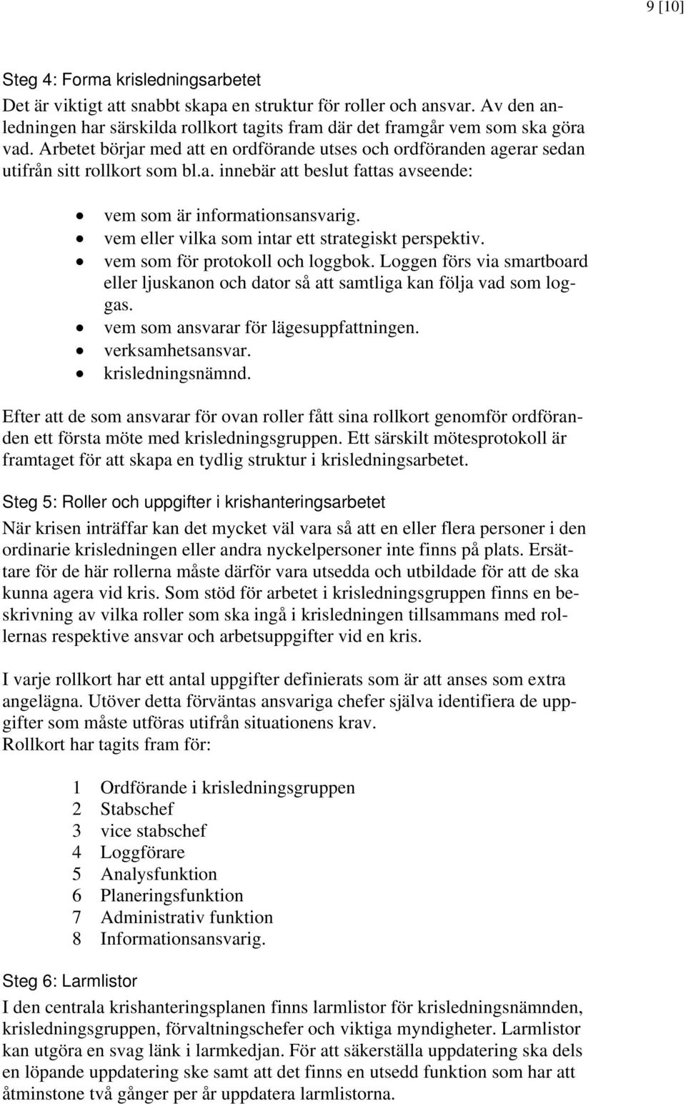 vem eller vilka som intar ett strategiskt perspektiv. vem som för protokoll och loggbok. Loggen förs via smartboard eller ljuskanon och dator så att samtliga kan följa vad som loggas.