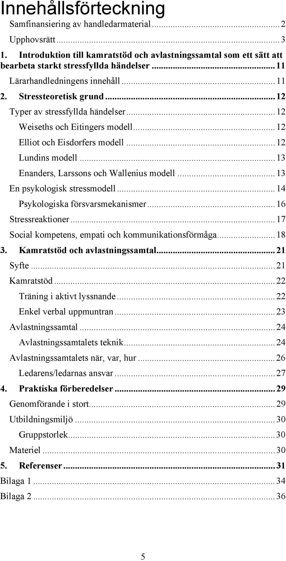 ..13 Enanders, Larssons och Wallenius modell...13 En psykologisk stressmodell...14 Psykologiska försvarsmekanismer...16 Stressreaktioner...17 Social kompetens, empati och kommunikationsförmåga...18 3.