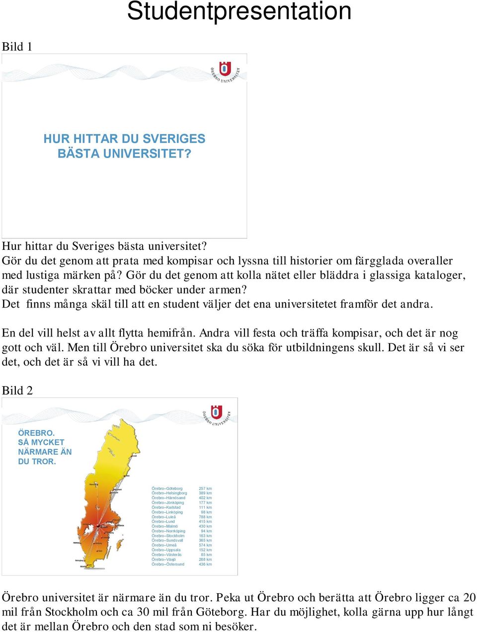 Gör du det genom att kolla nätet eller bläddra i glassiga kataloger, där studenter skrattar med böcker under armen?