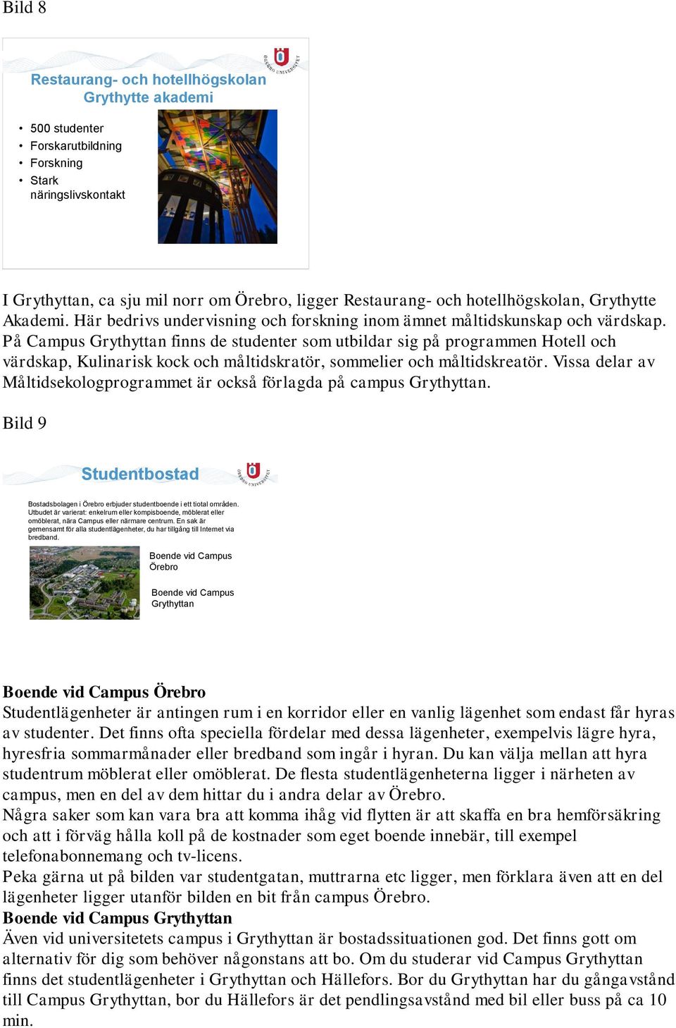 På Campus Grythyttan finns de studenter som utbildar sig på programmen Hotell och värdskap, Kulinarisk kock och måltidskratör, sommelier och måltidskreatör.