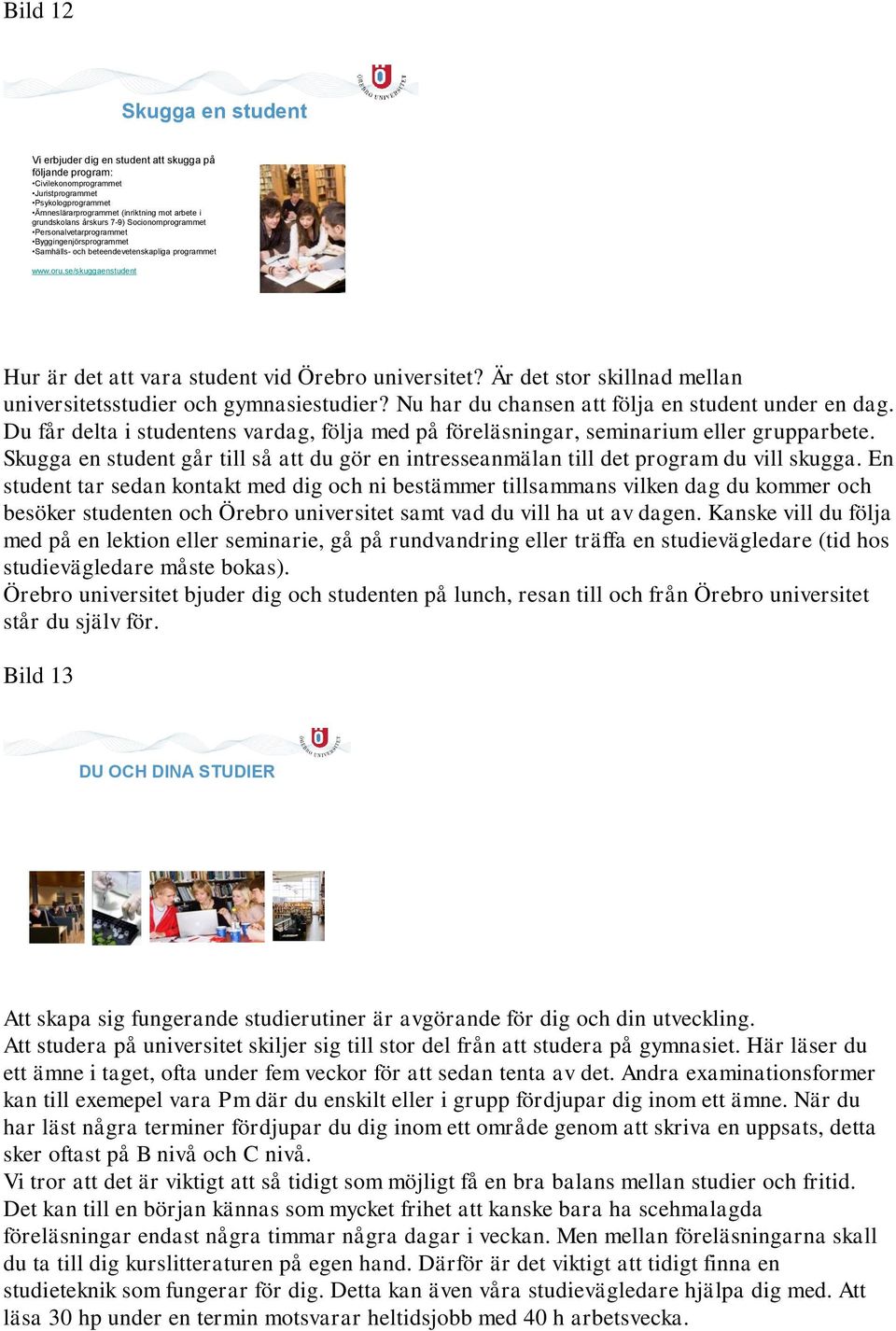 se/skuggaenstudent Hur är det att vara student vid Örebro universitet? Är det stor skillnad mellan universitetsstudier och gymnasiestudier? Nu har du chansen att följa en student under en dag.