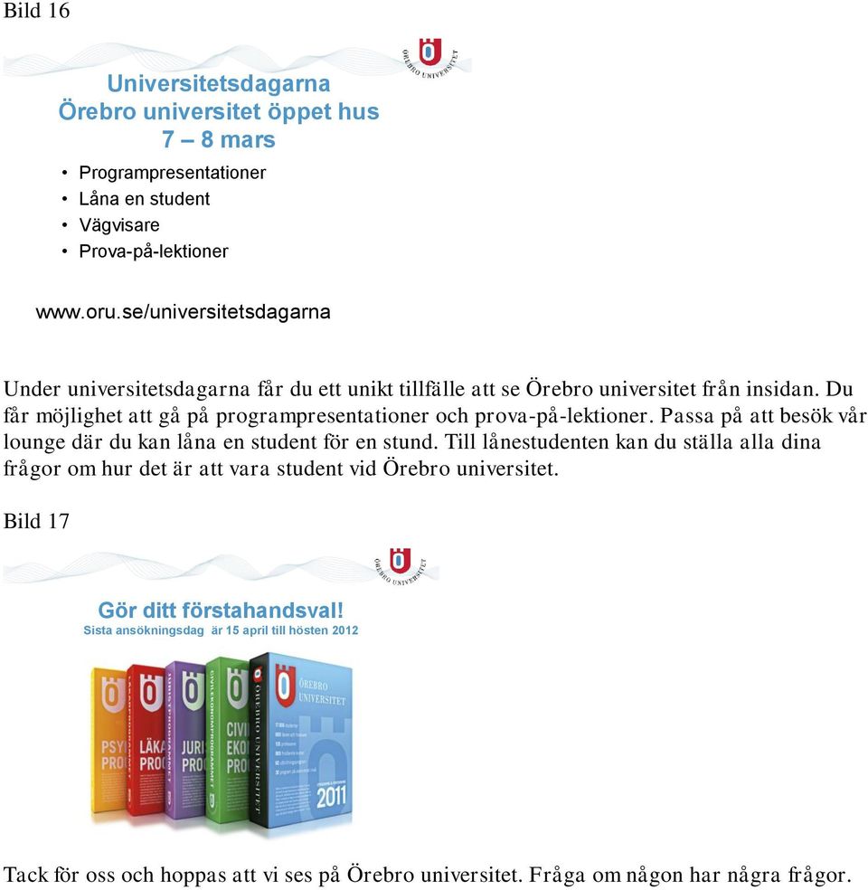 Du får möjlighet att gå på programpresentationer och prova-på-lektioner. Passa på att besök vår lounge där du kan låna en student för en stund.