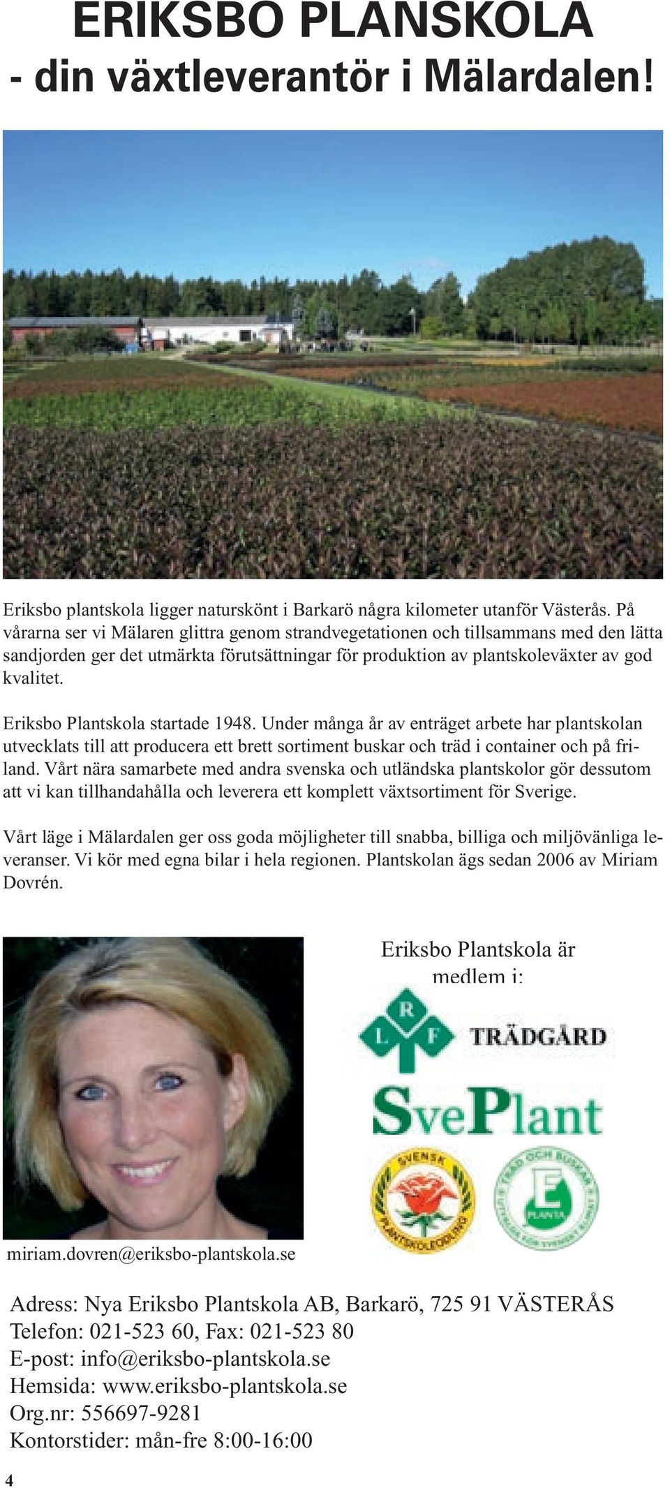 Eriksbo Plantskola startade 1948. Under många år av enträget arbete har plantskolan utvecklats till att producera ett brett sortiment buskar och träd i container och på friland.
