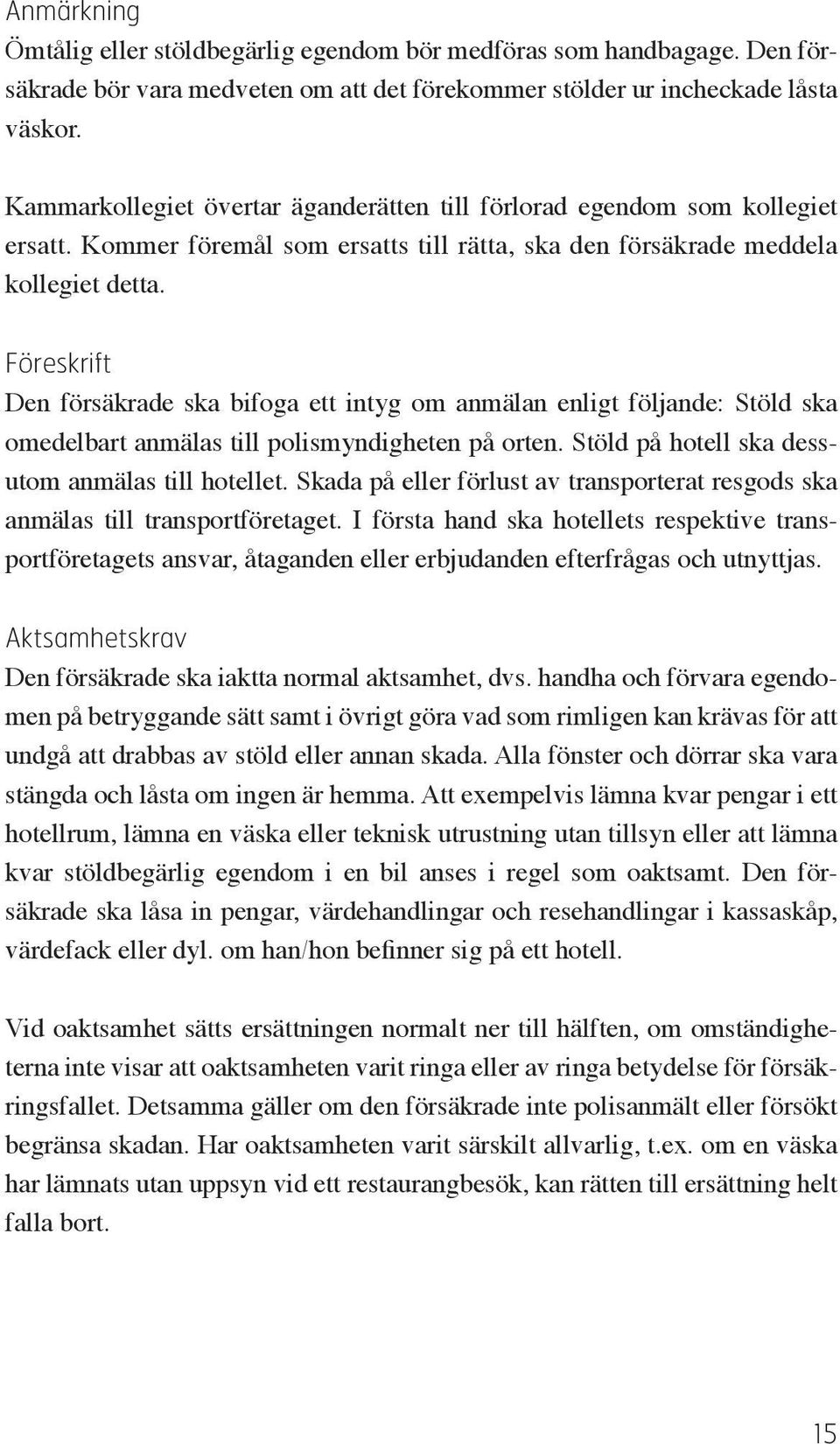 Föreskrift Den försäkrade ska bifoga ett intyg om anmälan enligt följande: Stöld ska omedelbart anmälas till polismyndigheten på orten. Stöld på hotell ska dessutom anmälas till hotellet.