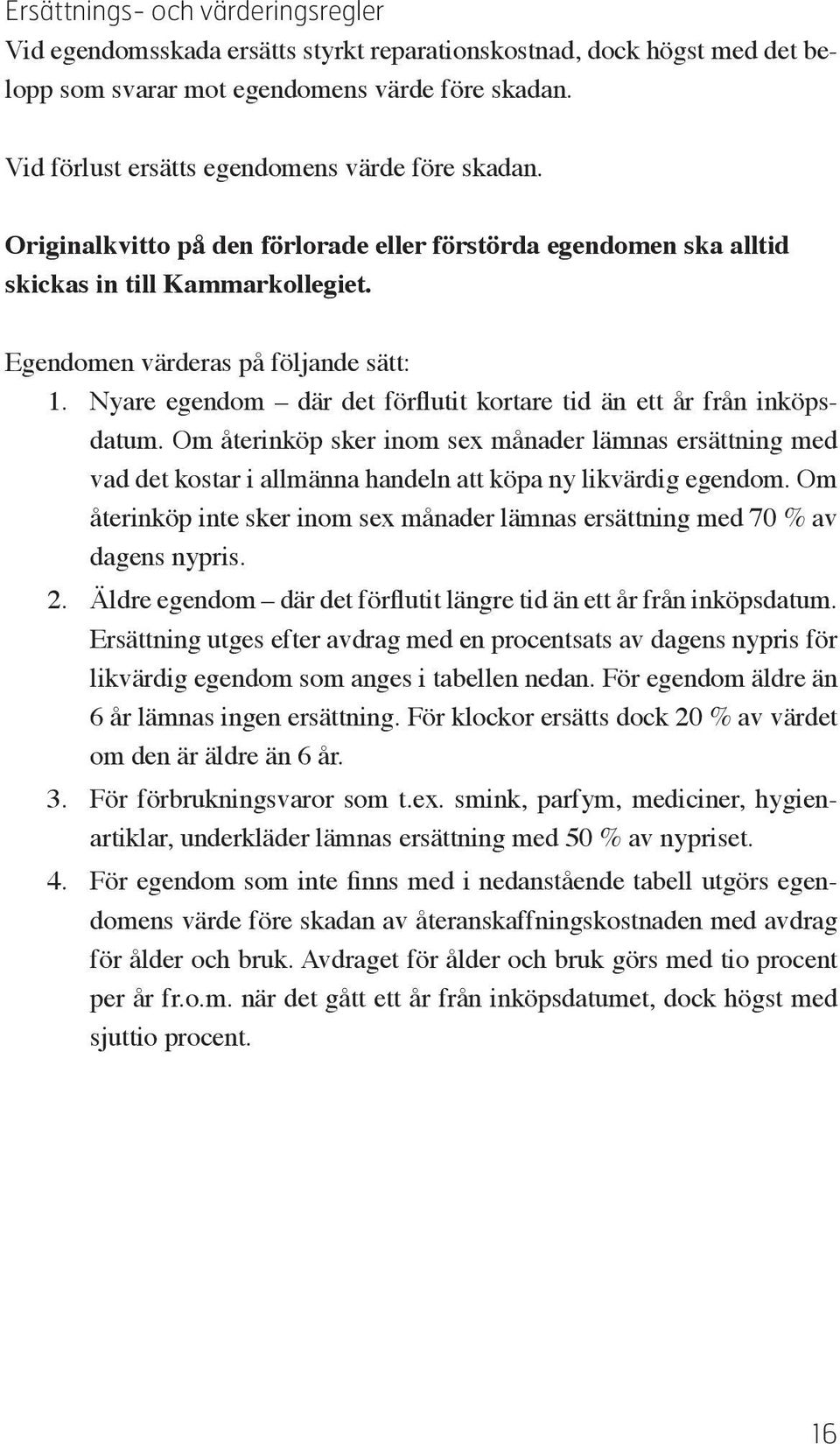 Nyare egendom där det förflutit kortare tid än ett år från inköpsdatum. Om återinköp sker inom sex månader lämnas ersättning med vad det kostar i allmänna handeln att köpa ny likvärdig egendom.