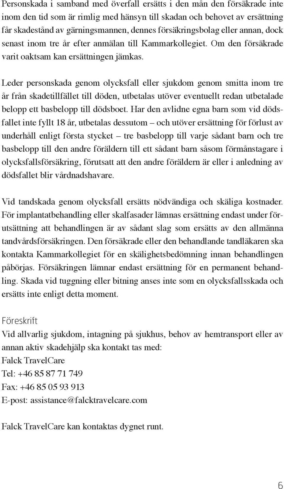 Leder personskada genom olycksfall eller sjukdom genom smitta inom tre år från skadetillfället till döden, utbetalas utöver eventuellt redan utbetalade belopp ett basbelopp till dödsboet.
