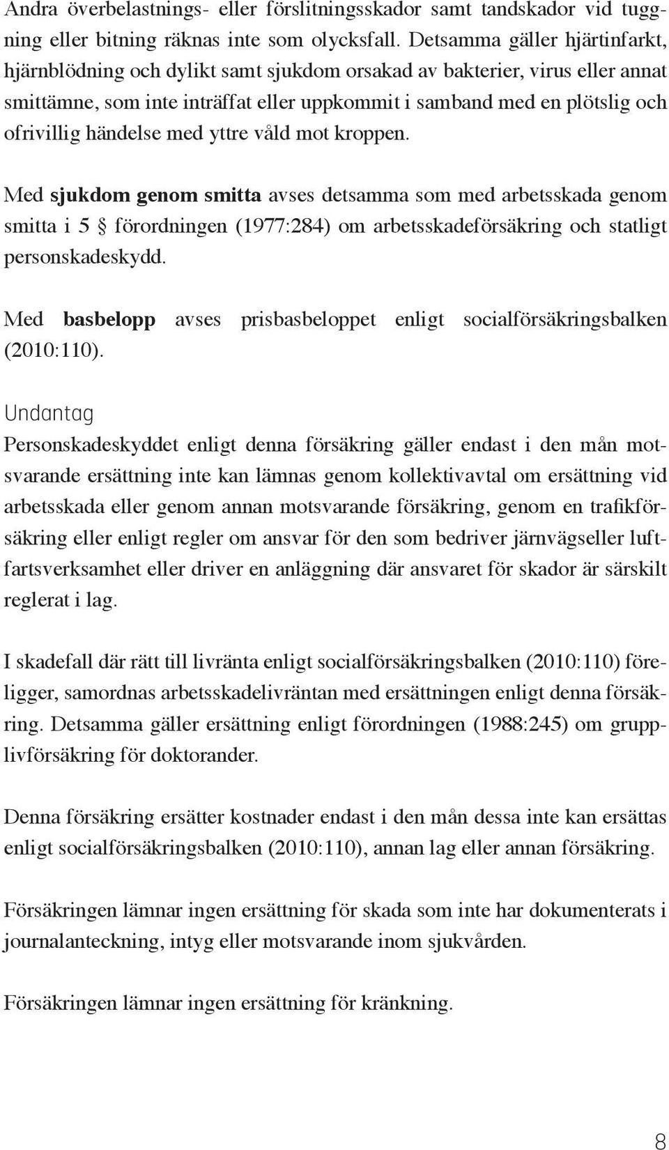 händelse med yttre våld mot kroppen. Med sjukdom genom smitta avses detsamma som med arbetsskada genom smitta i 5 förordningen (1977:284) om arbetsskadeförsäkring och statligt personskadeskydd.