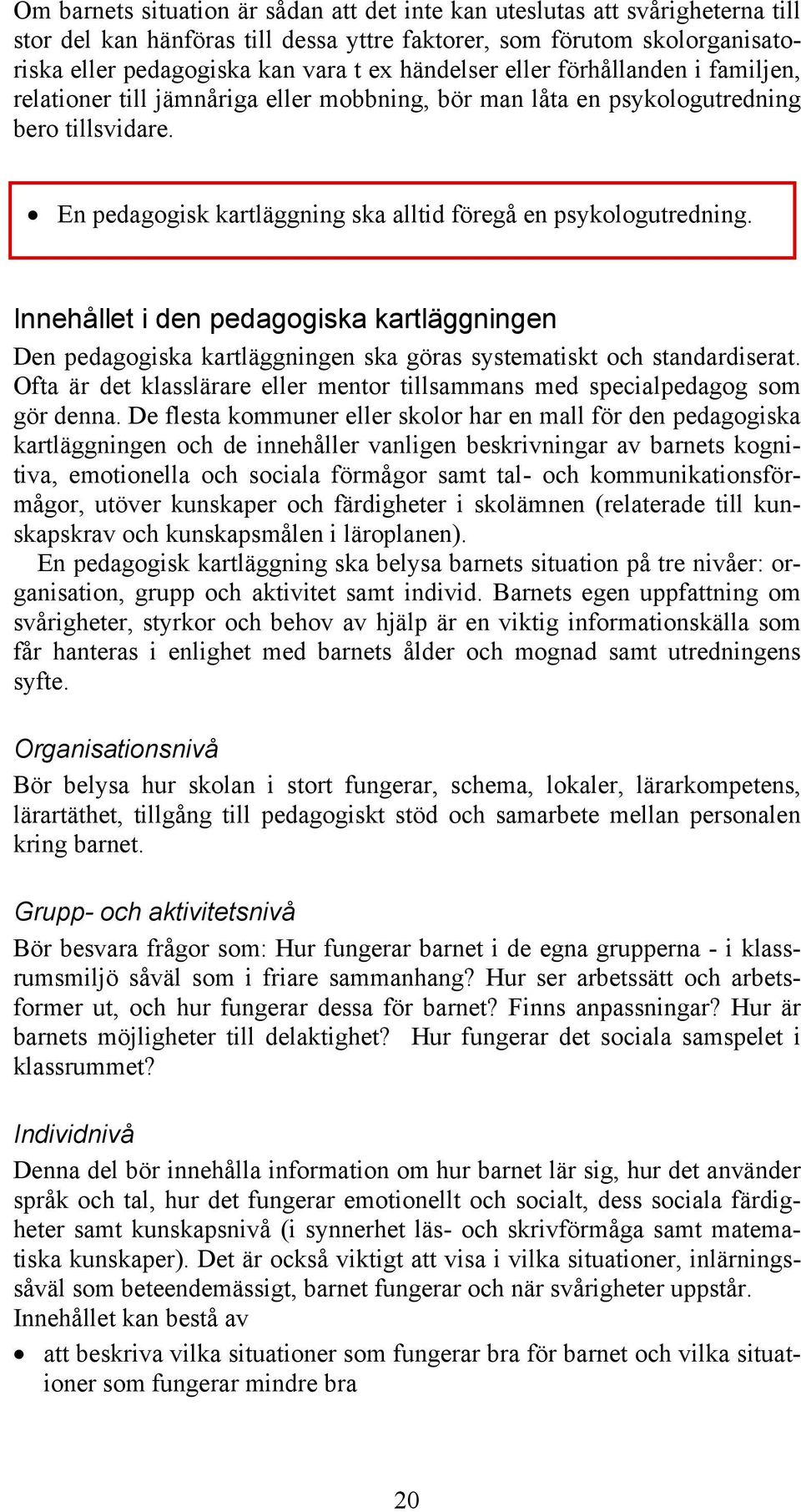 En pedagogisk kartläggning ska alltid föregå en psykologutredning. Innehållet i den pedagogiska kartläggningen Den pedagogiska kartläggningen ska göras systematiskt och standardiserat.