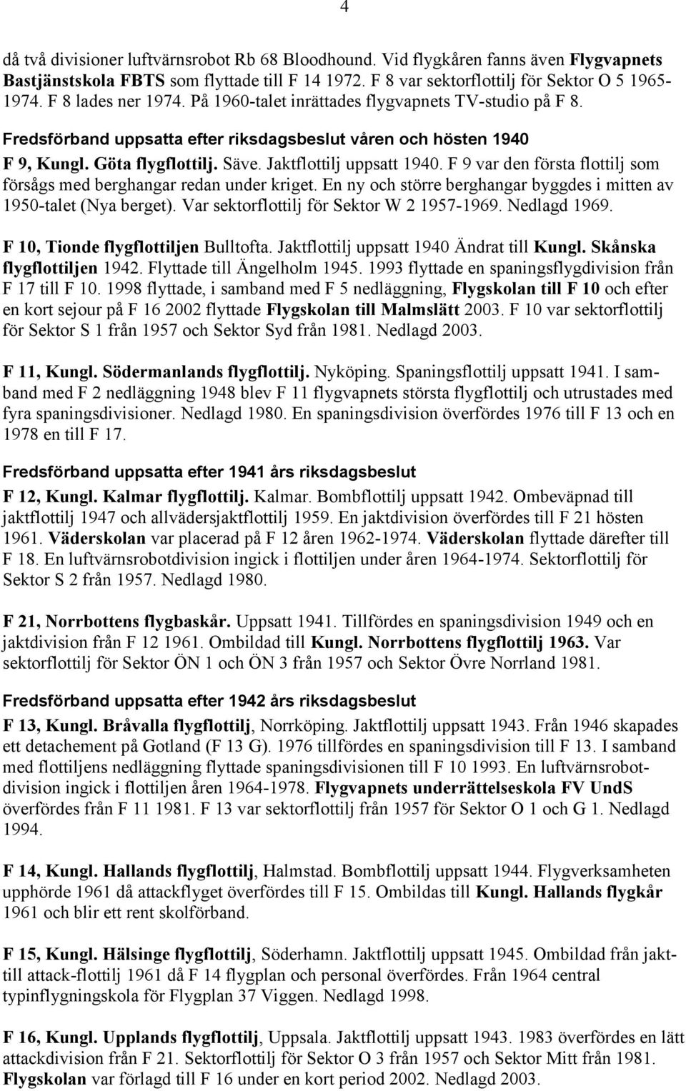 Jaktflottilj uppsatt 1940. F 9 var den första flottilj som försågs med berghangar redan under kriget. En ny och större berghangar byggdes i mitten av 1950-talet (Nya berget).