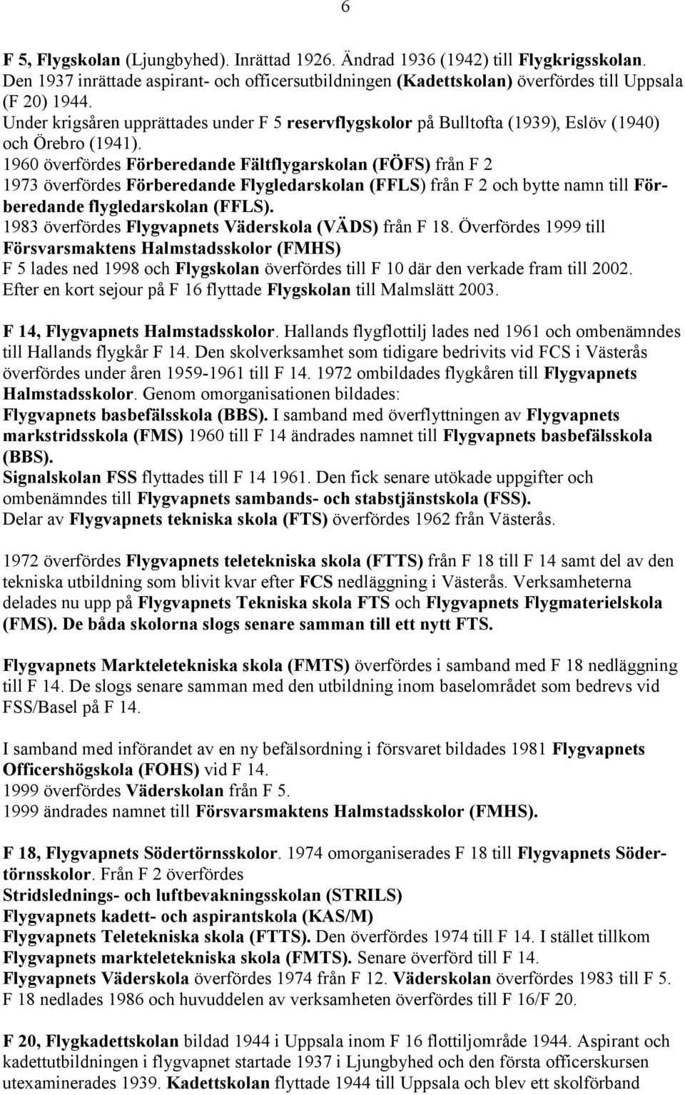 1960 överfördes Förberedande Fältflygarskolan (FÖFS) från F 2 1973 överfördes Förberedande Flygledarskolan (FFLS) från F 2 och bytte namn till Förberedande flygledarskolan (FFLS).