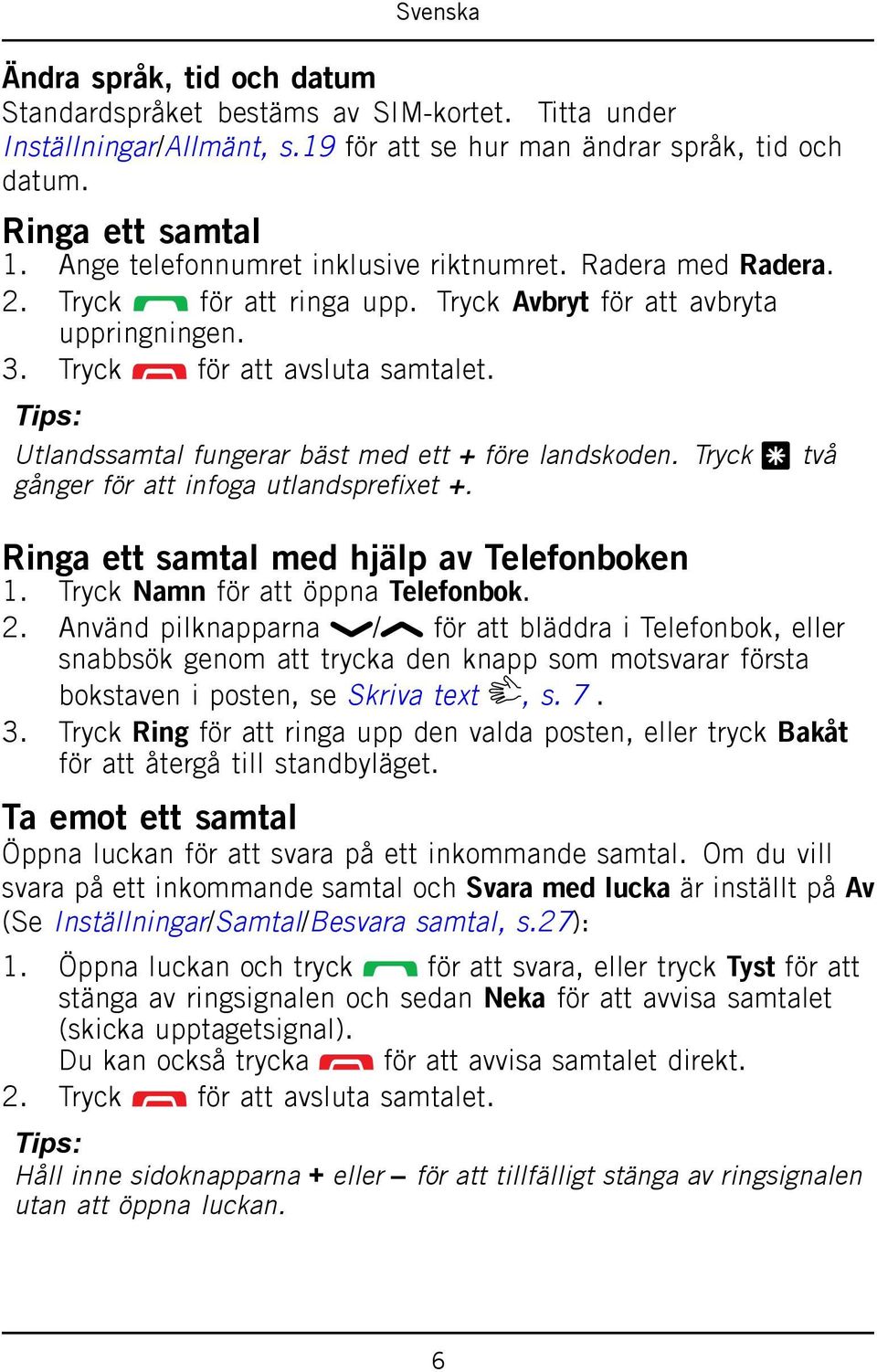 Tips: Utlandssamtal fungerar bäst med ett + före landskoden. Tryck * två gånger för att infoga utlandsprefixet +. Ringa ett samtal med hjälp av Telefonboken 1. Tryck Namn för att öppna Telefonbok. 2.