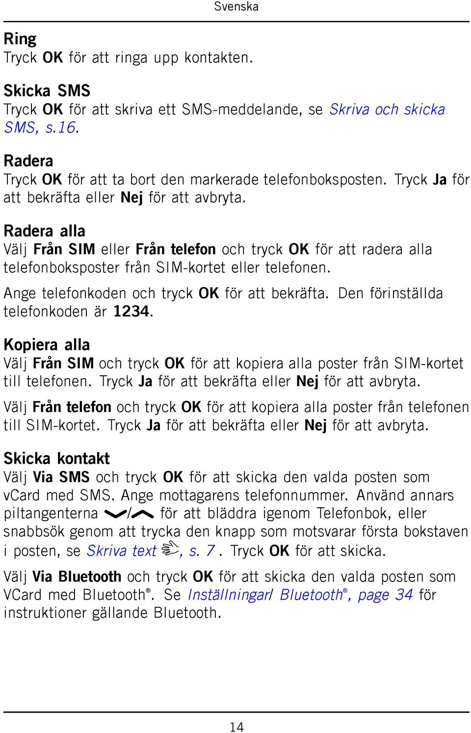 Ange telefonkoden och tryck OK för att bekräfta. Den förinställda telefonkoden är 1234. Kopiera alla Välj Från SIM och tryck OK för att kopiera alla poster från SIM-kortet till telefonen.
