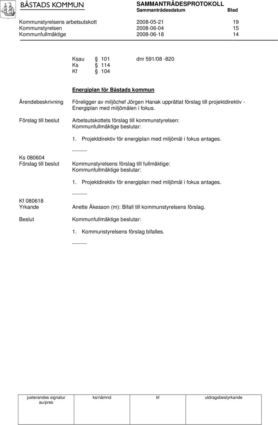 Ks 080604 Kf 080618 Yrkande Arbetsutskottets förslag till kommunstyrelsen: 1. Projektdirektiv för energiplan med miljömål i fokus antages.