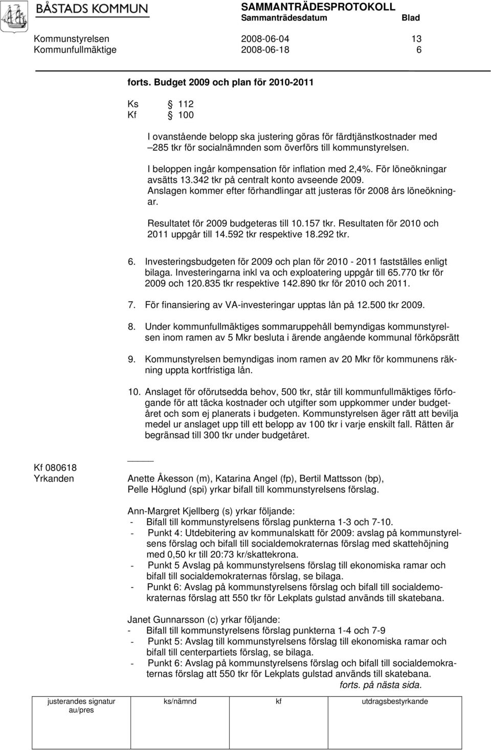 I beloppen ingår kompensation för inflation med 2,4%. För löneökningar avsätts 13.342 tkr på centralt konto avseende 2009. Anslagen kommer efter förhandlingar att justeras för 2008 års löneökningar.