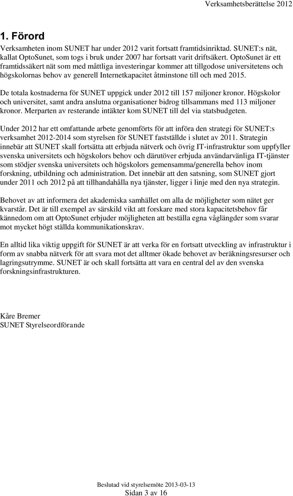 De totala kostnaderna för SUNET uppgick under 2012 till 157 miljoner kronor. Högskolor och universitet, samt andra anslutna organisationer bidrog tillsammans med 113 miljoner kronor.