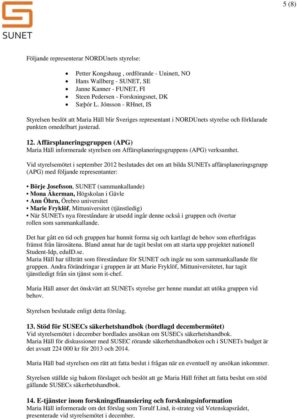 Affärsplaneringsgruppen (APG) Maria Häll informerade styrelsen om Affärsplaneringsgruppens (APG) verksamhet.