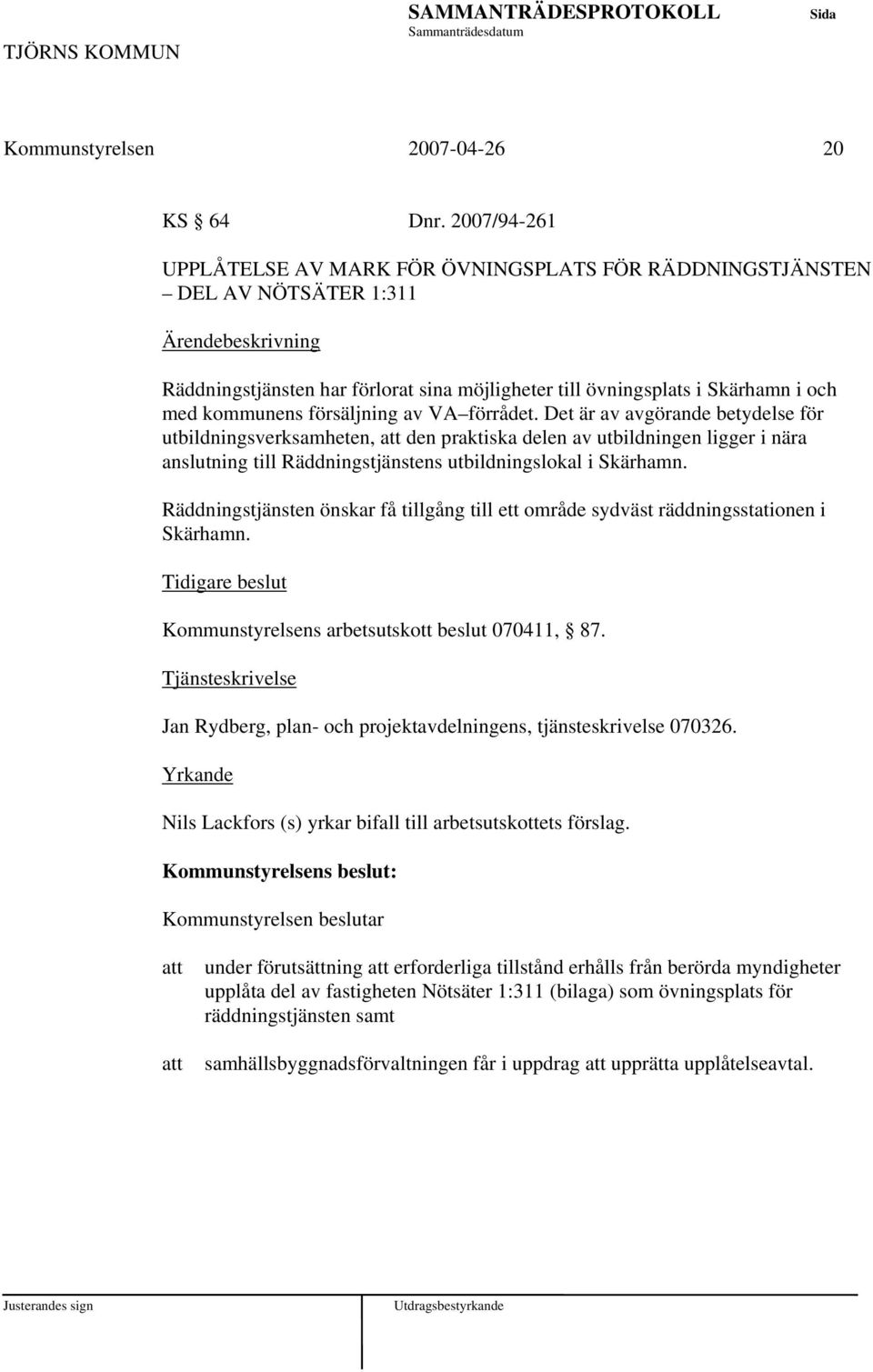 försäljning av VA förrådet. Det är av avgörande betydelse för utbildningsverksamheten, den praktiska delen av utbildningen ligger i nära anslutning till Räddningstjänstens utbildningslokal i Skärhamn.