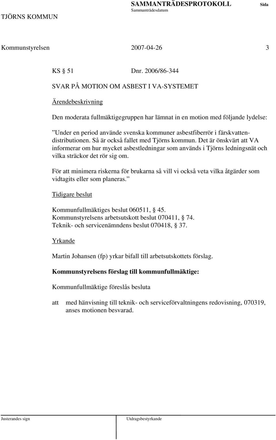 färskvendistributionen. Så är också fallet med Tjörns kommun. Det är önskvärt VA informerar om hur mycket asbestledningar som används i Tjörns ledningsnät och vilka sträckor det rör sig om.