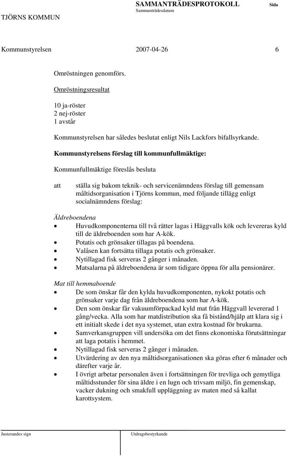 följande tillägg enligt socialnämndens förslag: Äldreboendena Huvudkomponenterna till två rätter lagas i Häggvalls kök och levereras kyld till de äldreboenden som har A-kök.