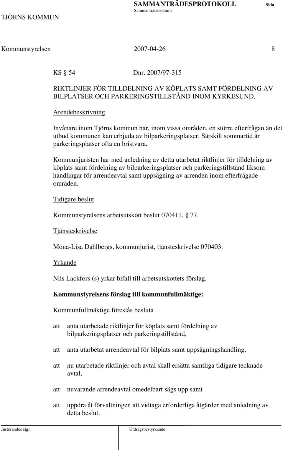 Kommunjuristen har med anledning av detta utarbetat riktlinjer för tilldelning av köplats samt fördelning av bilparkeringsplatser och parkeringstillstånd liksom handlingar för arrendeavtal samt