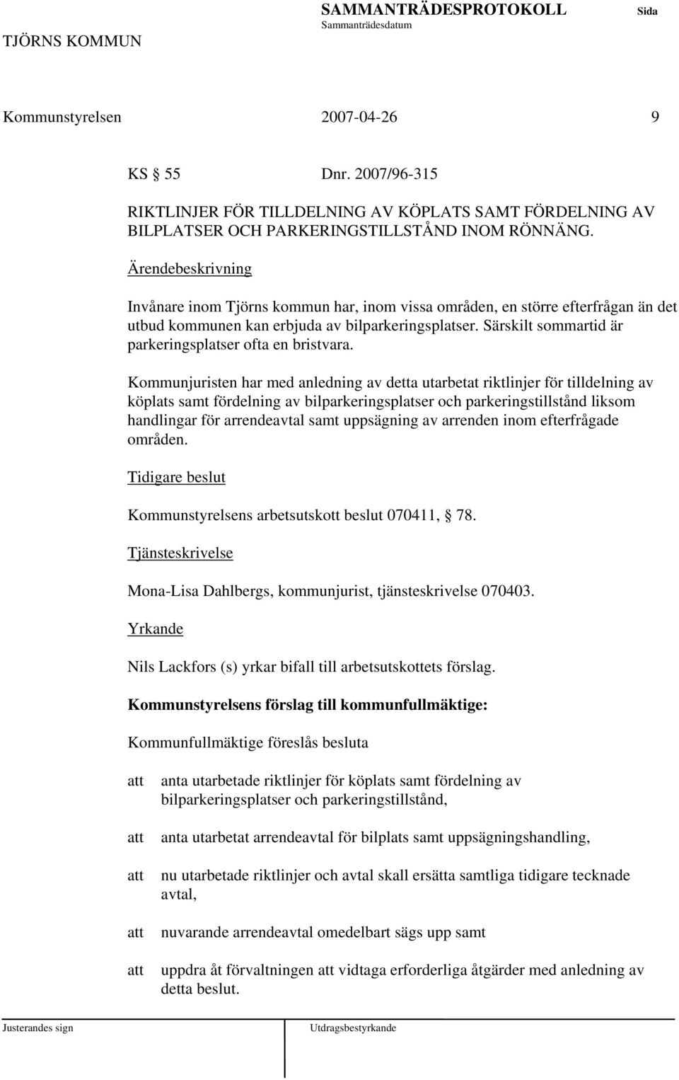 Kommunjuristen har med anledning av detta utarbetat riktlinjer för tilldelning av köplats samt fördelning av bilparkeringsplatser och parkeringstillstånd liksom handlingar för arrendeavtal samt