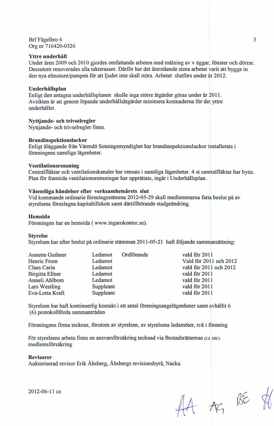 Underhållsplan Enligt den antagna underhållsplanen skulle inga större åtgärder göras under år 20 Il. Avsikten är att genom löpande underhålisåtgärder minimera kostnaderna för det yttre underhållet.