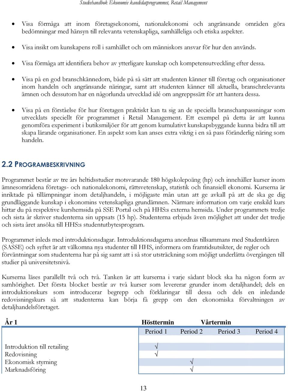 Visa på en god branschkännedom, både på så sätt att studenten känner till företag och organisationer inom handeln och angränsande näringar, samt att studenten känner till aktuella, branschrelevanta