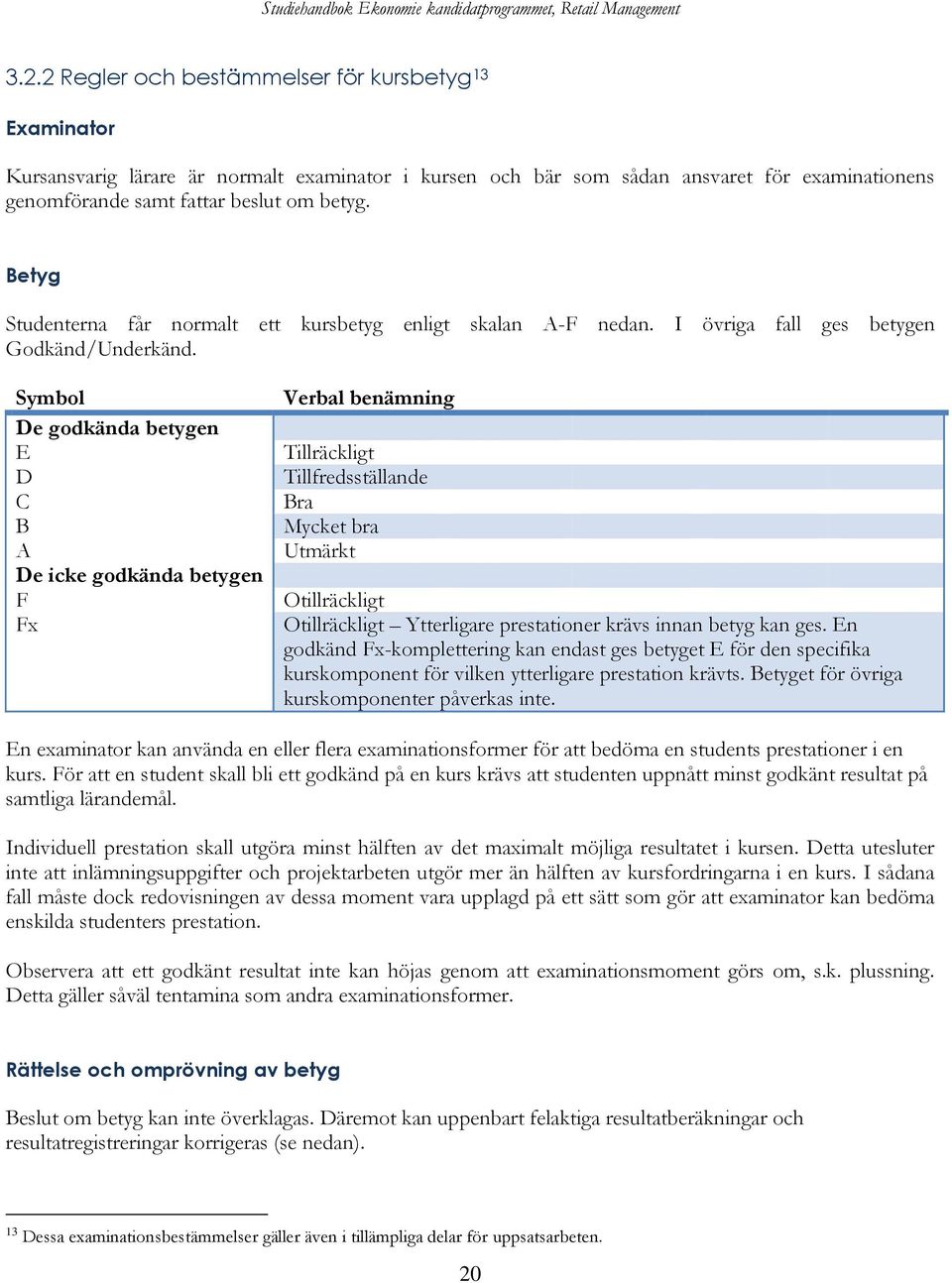 Symbol De godkända betygen E D C B A De icke godkända betygen F Fx Verbal benämning Tillräckligt Tillfredsställande Bra Mycket bra Utmärkt Otillräckligt Otillräckligt Ytterligare prestationer krävs