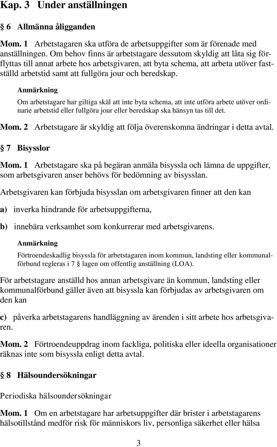 beredskap. Om arbetstagare har giltiga skäl att inte byta schema, att inte utföra arbete utöver ordinarie arbetstid eller fullgöra jour eller beredskap ska hänsyn tas till det. Mom.