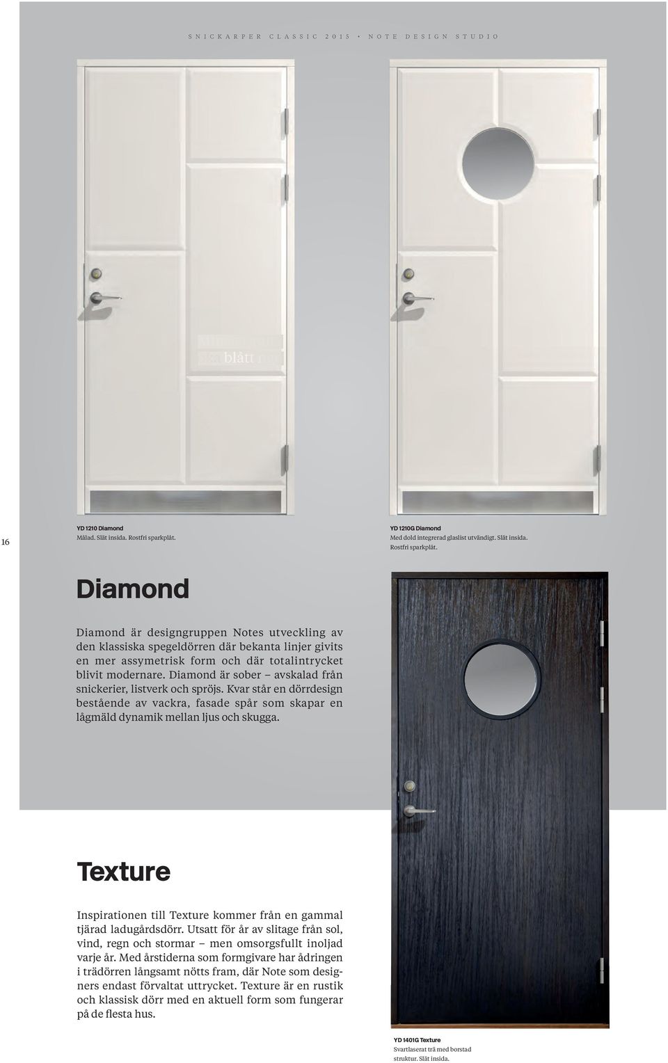 Diamond Diamond är designgruppen Notes utveckling av den klassiska spegeldörren där bekanta linjer givits en mer assymetrisk form och där totalintrycket blivit modernare.