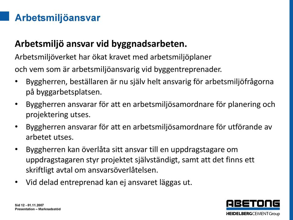 Byggherren ansvarar för att en arbetsmiljösamordnare för planering och projektering utses. Byggherren ansvarar för att en arbetsmiljösamordnare för utförande av arbetet utses.