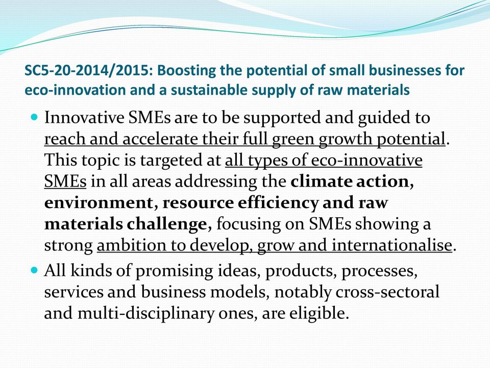 This topic is targeted at all types of eco-innovative SMEs in all areas addressing the climate action, environment, resource efficiency and raw materials