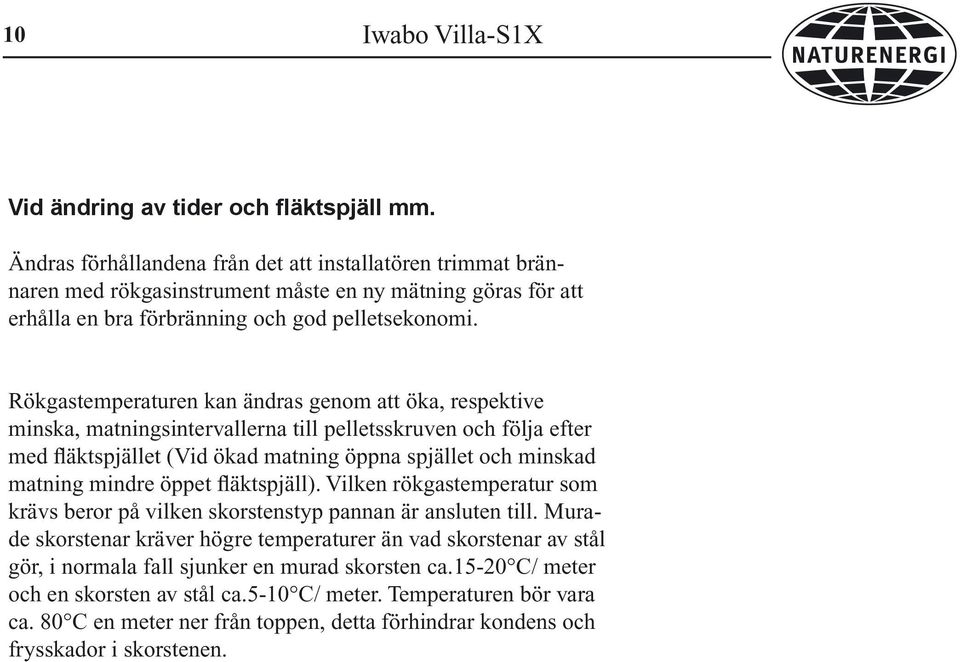 Rökgastemperaturen kan ändras genom att öka, respektive minska, matningsintervallerna till pelletsskruven och följa efter med fläktspjället (Vid ökad matning öppna spjället och minskad matning mindre