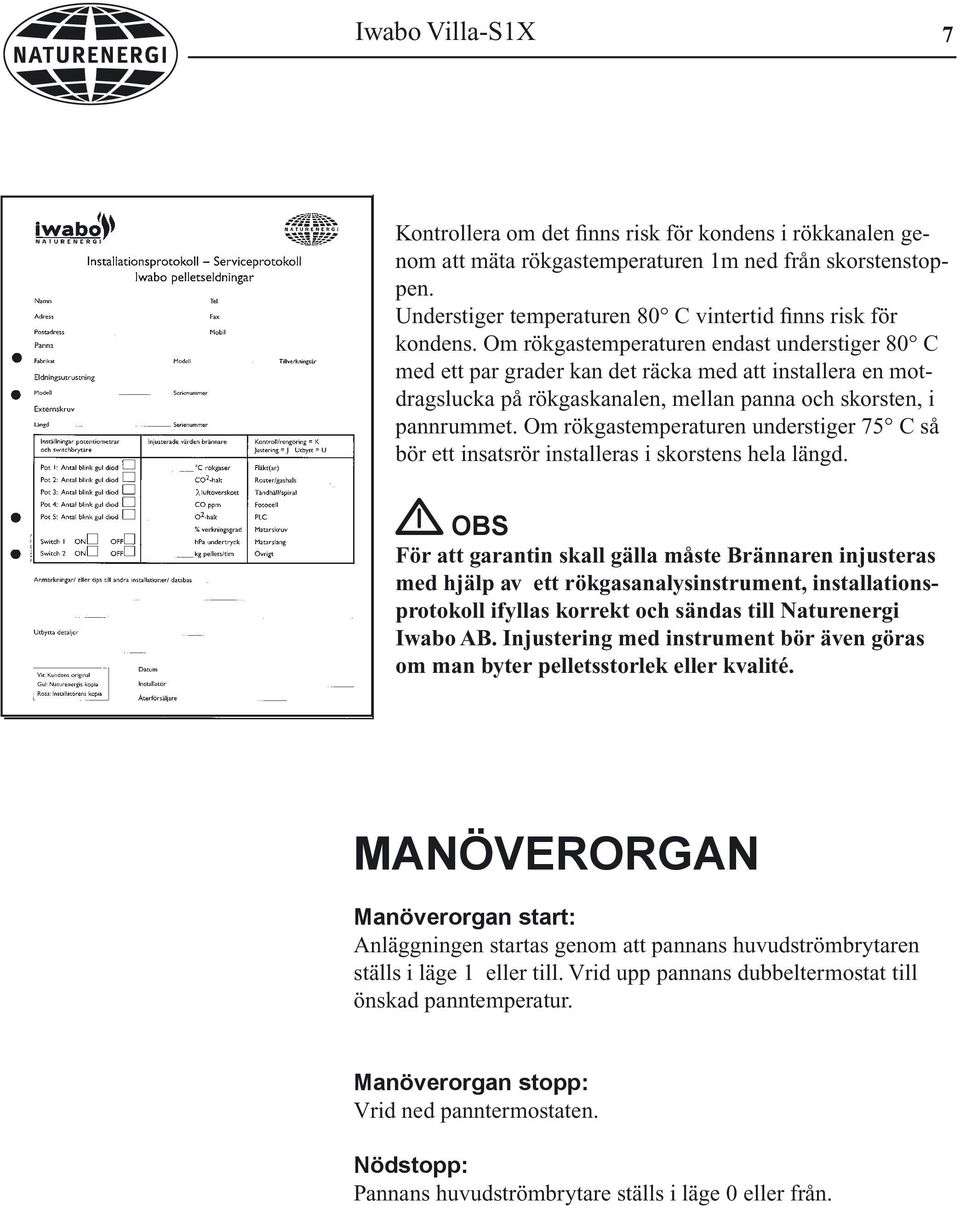 Om rökgastemperaturen understiger 75 C så bör ett insatsrör installeras i skorstens hela längd.
