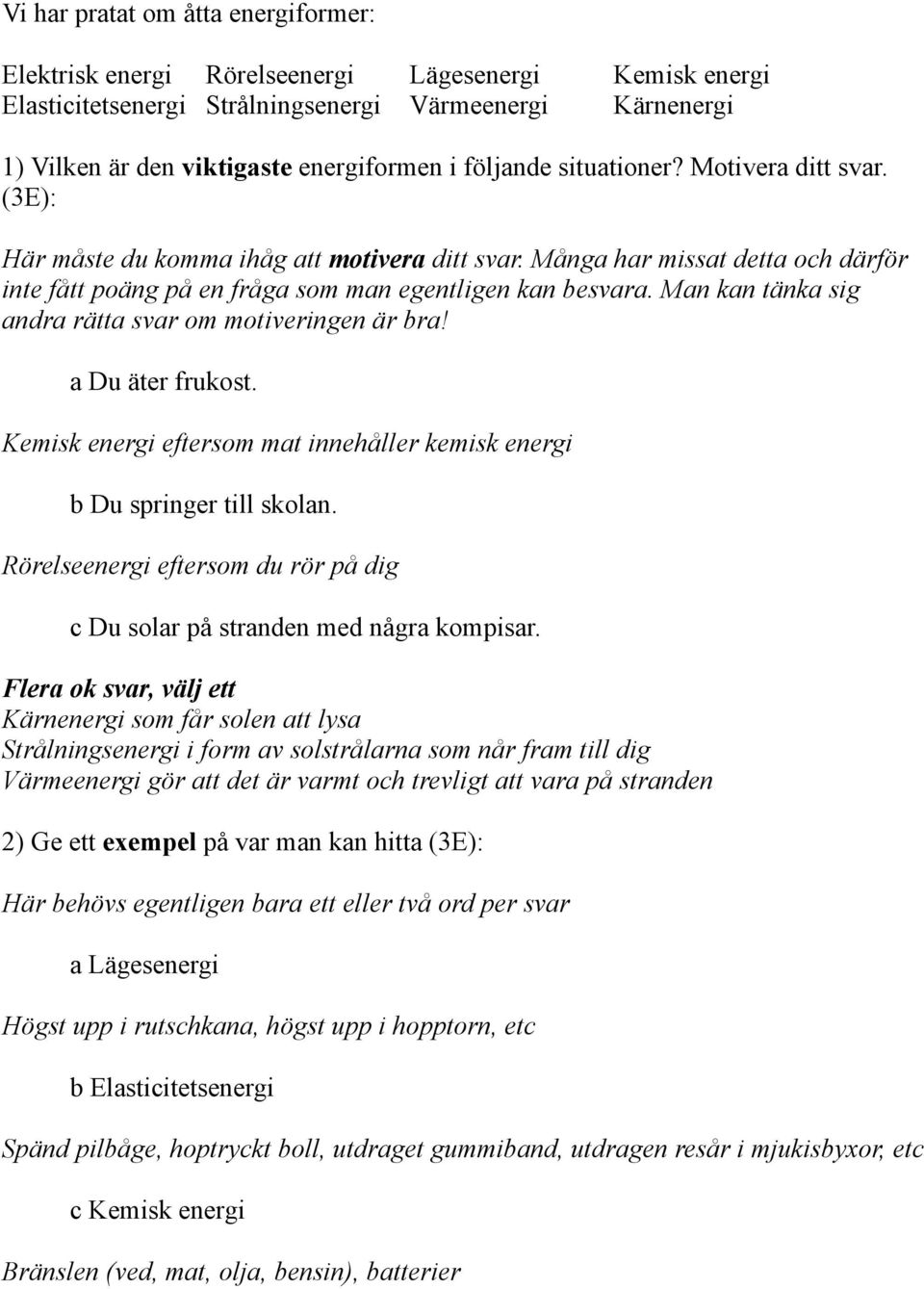 Man kan tänka sig andra rätta svar om motiveringen är bra! a Du äter frukost. Kemisk energi eftersom mat innehåller kemisk energi b Du springer till skolan.