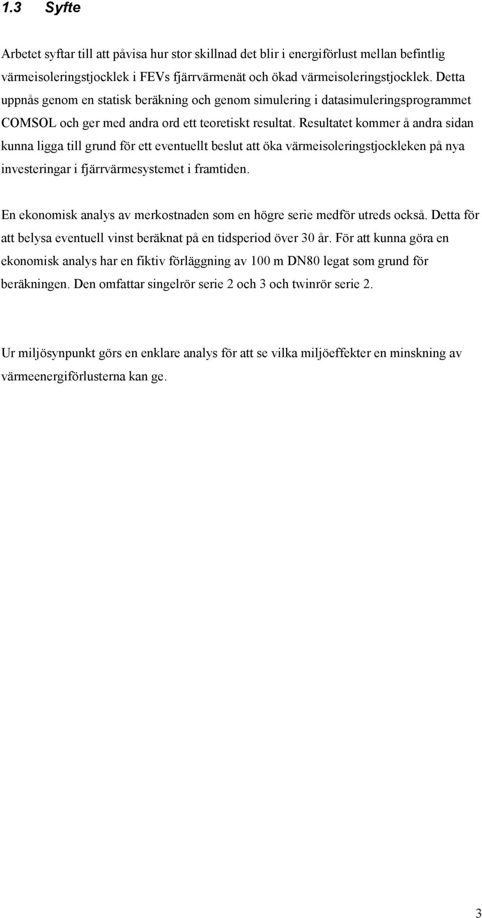 Resultatet kommer å andra sidan kunna ligga till grund för ett eventuellt beslut att öka värmeisoleringstjockleken på nya investeringar i fjärrvärmesystemet i framtiden.